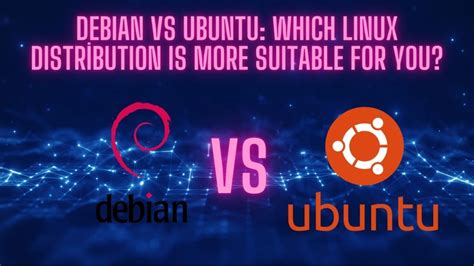 Debian vs Ubuntu: What’s the Right Linux Distro for .